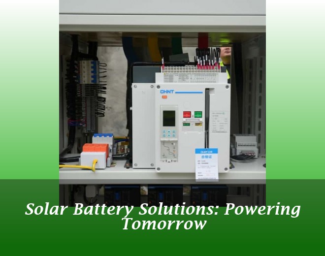 Solar Battery Solutions: Powering Tomorrow